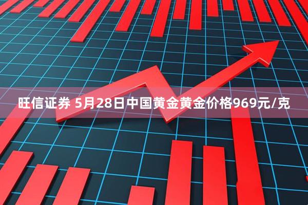 旺信证券 5月28日中国黄金黄金价格969元/克