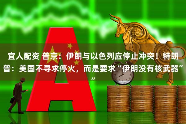 宜人配资 普京：伊朗与以色列应停止冲突！特朗普：美国不寻求停火，而是要求“伊朗没有核武器”