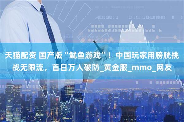 天猫配资 国产版“鱿鱼游戏”！中国玩家用膀胱挑战无限流，首日万人破防_黄金服_mmo_网友