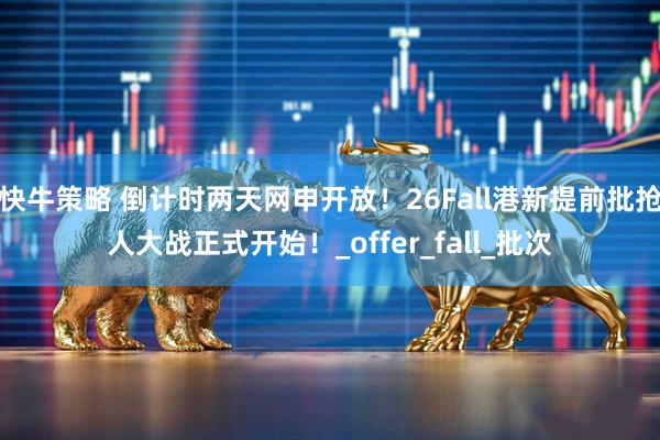 快牛策略 倒计时两天网申开放！26Fall港新提前批抢人大战正式开始！_offer_fall_批次