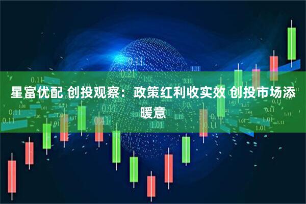 星富优配 创投观察：政策红利收实效 创投市场添暖意