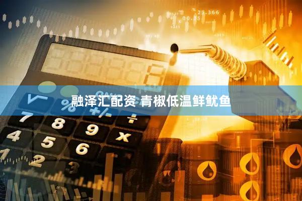 融泽汇配资 青椒低温鲜鱿鱼