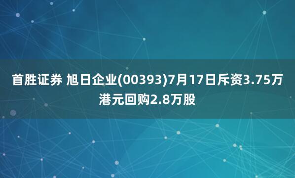 首胜证券 旭日企业(00393)7月17日斥资3.75万港元回购2.8万股