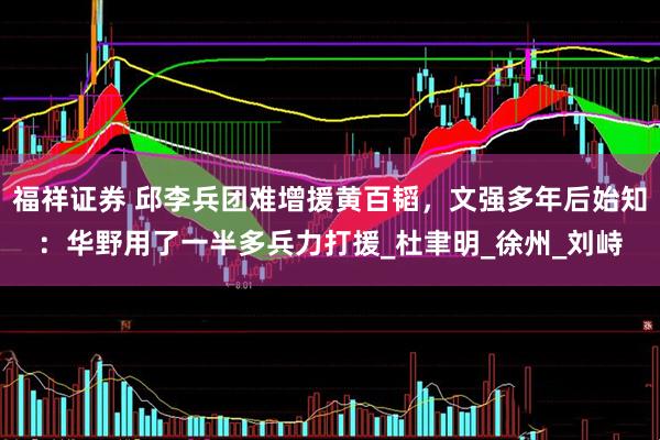福祥证券 邱李兵团难增援黄百韬，文强多年后始知：华野用了一半多兵力打援_杜聿明_徐州_刘峙