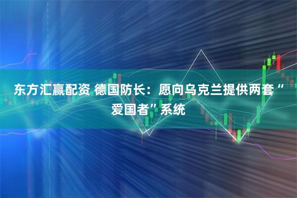 东方汇赢配资 德国防长：愿向乌克兰提供两套“爱国者”系统