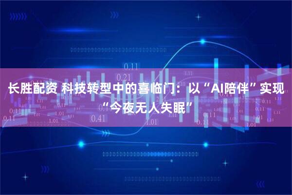 长胜配资 科技转型中的喜临门：以“AI陪伴”实现“今夜无人失眠”