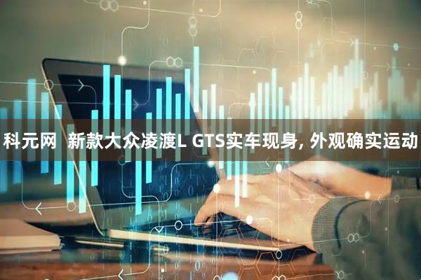 科元网  新款大众凌渡L GTS实车现身, 外观确实运动