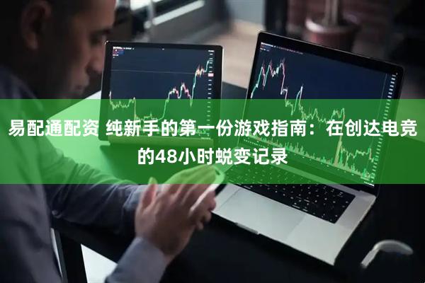 易配通配资 纯新手的第一份游戏指南：在创达电竞的48小时蜕变记录