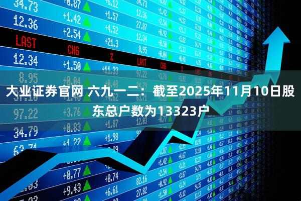 大业证券官网 六九一二：截至2025年11月10日股东总户数为13323户
