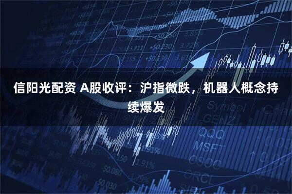 信阳光配资 A股收评：沪指微跌，机器人概念持续爆发